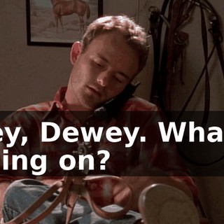 Hey, Dewey. What's going on?