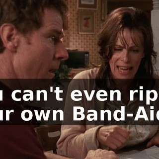 You can't even rip off your own Band-Aids!
