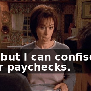 No, but I can confiscate your paychecks.