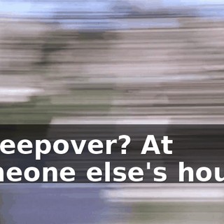A sleepover? At someone else's house?