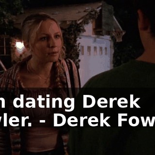- I'm dating Derek Fowler. - Derek Fowler?