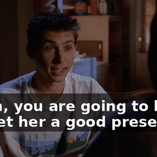 Yeah, you are going to have to get her a good present.