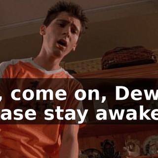 Oh, come on, Dewey, please stay awake.