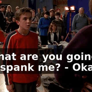 - What are you going to do, spank me? - Okay.
