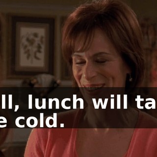Well, lunch will taste fine cold.