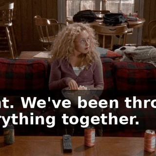 Right. We've been through everything together.