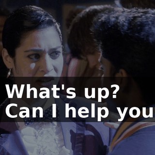 - What's up? - Can I help you?