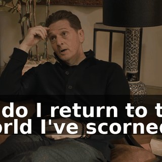 or do I return to the world I've scorned?