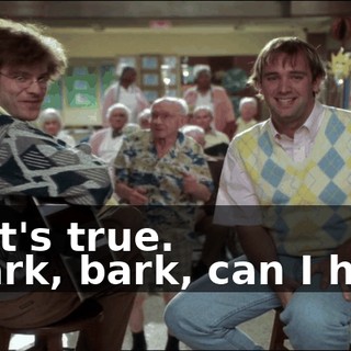 That's true. - Bark, bark, can I have