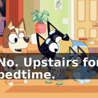 No. Upstairs for bedtime.