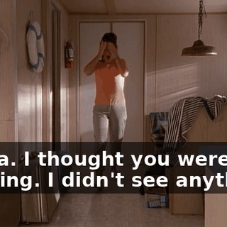 Whoa. I thought you were fighting. I didn't see anything.