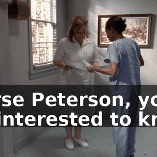 Nurse Peterson, you'll be interested to know