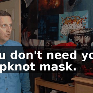 You don't need your Slipknot mask.