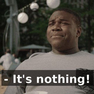 - It's nothing!