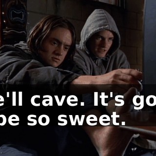 She'll cave. It's going to be so sweet.