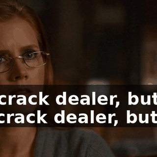 Being a crack dealer, but not like a mean crack dealer, but like a...
