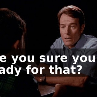 Are you sure you're ready for that?