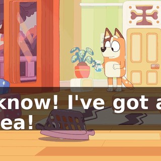 I know! I've got an idea!