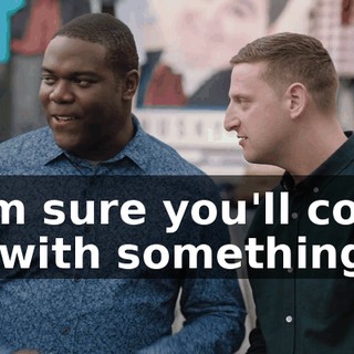 - I'm sure you'll come up with something.