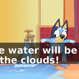 The water will be up to the clouds!