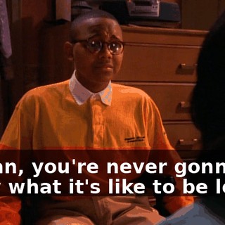 I mean, you're never gonna know what it's like to be loved.