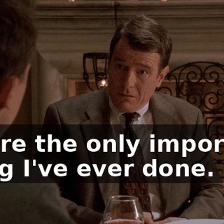 You're the only important thing I've ever done.