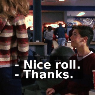 - Nice roll. - Thanks.