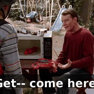 Get-- come here.
