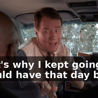 That's why I kept going. If I could have that day back,