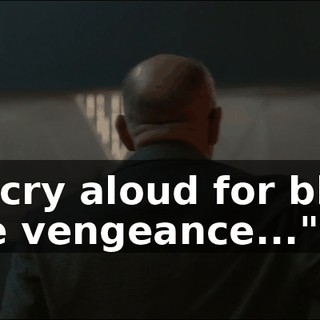 who cry aloud for blood, more vengeance..."