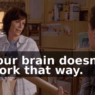 Your brain doesn't work that way.