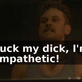 Suck my dick, I'm empathetic!