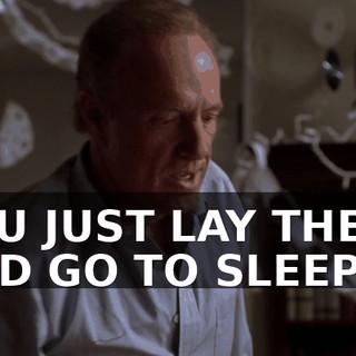 YOU JUST LAY THERE AND GO TO SLEEP.