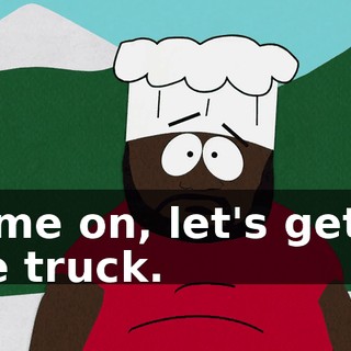 Come on, let's get in the truck.