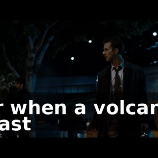 Or when a volcanic blast