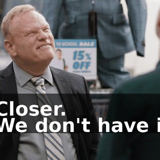 - Closer. - We don't have it!