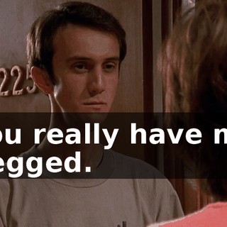 You really have me pegged.