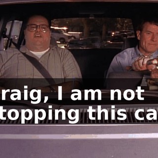 Craig, I am not stopping this car.