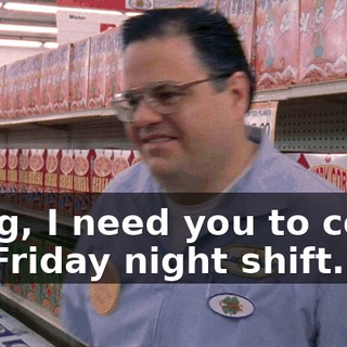 Craig, I need you to cover my Friday night shift.