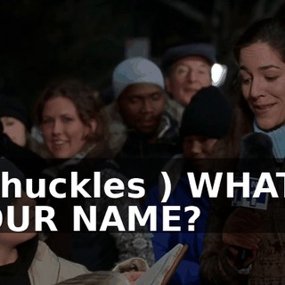 ( chuckles ) WHAT'S YOUR NAME?