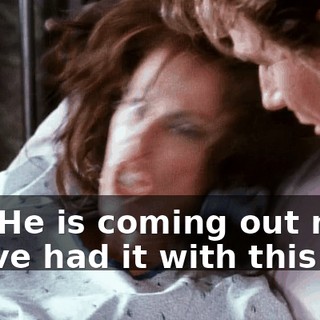 No! He is coming out now! I have had it with this!