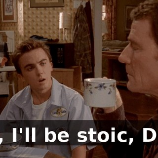Oh, I'll be stoic, Dad.
