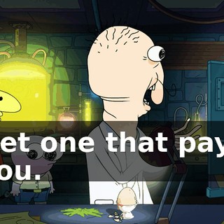 Get one that pays you.