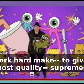 we work hard make-- to give you the most quality-- supreme--