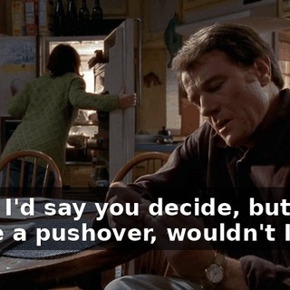 Well, I'd say you decide, but then I'd be a pushover, wouldn't I?
