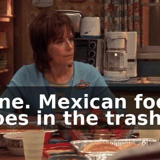 Fine. Mexican food goes in the trash!