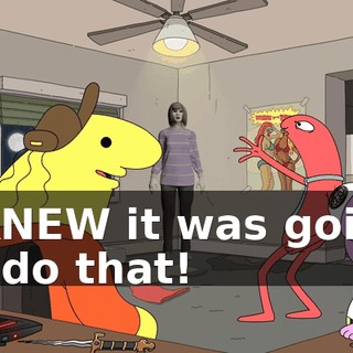 I KNEW it was going to do that!