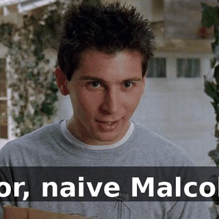 Poor, naive Malcolm.