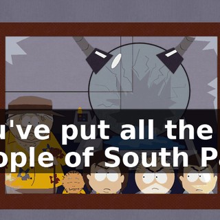 You've put all the people of South Park