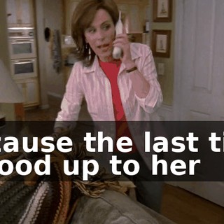 Because the last time I stood up to her